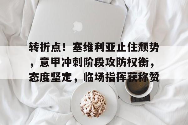 天博体育-转折点！塞维利亚止住颓势，意甲冲刺阶段攻防权衡，态度坚定，临场指挥获称赞